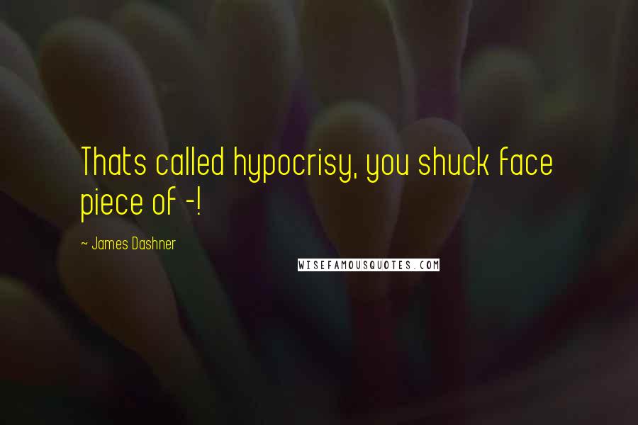 James Dashner Quotes: Thats called hypocrisy, you shuck face piece of -!