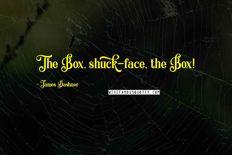 James Dashner Quotes: The Box, shuck-face, the Box!