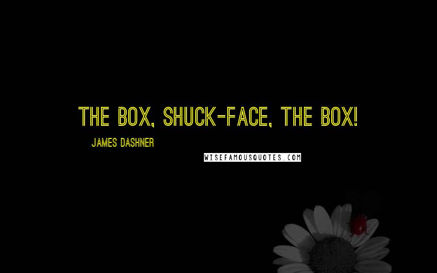 James Dashner Quotes: The Box, shuck-face, the Box!