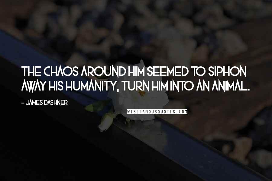 James Dashner Quotes: The chaos around him seemed to siphon away his humanity, turn him into an animal.