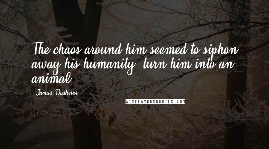 James Dashner Quotes: The chaos around him seemed to siphon away his humanity, turn him into an animal.