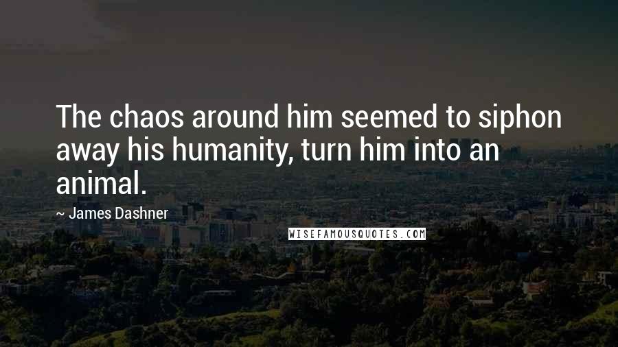 James Dashner Quotes: The chaos around him seemed to siphon away his humanity, turn him into an animal.