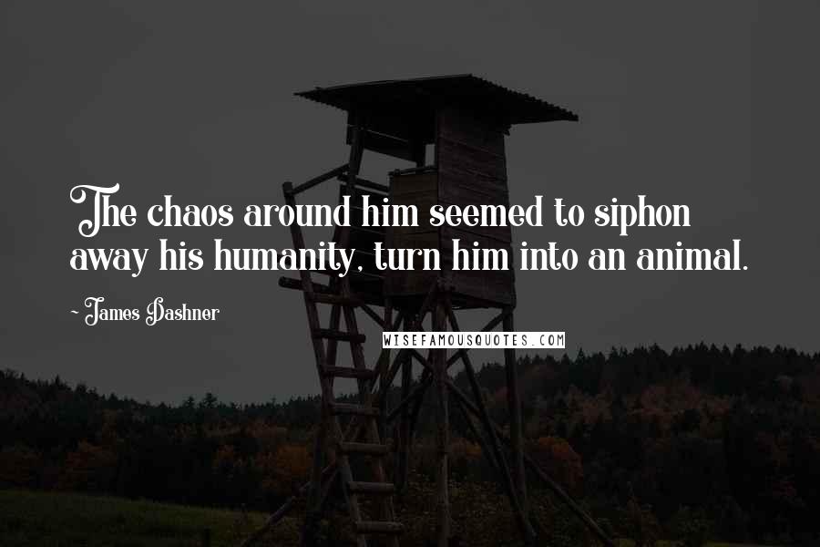 James Dashner Quotes: The chaos around him seemed to siphon away his humanity, turn him into an animal.