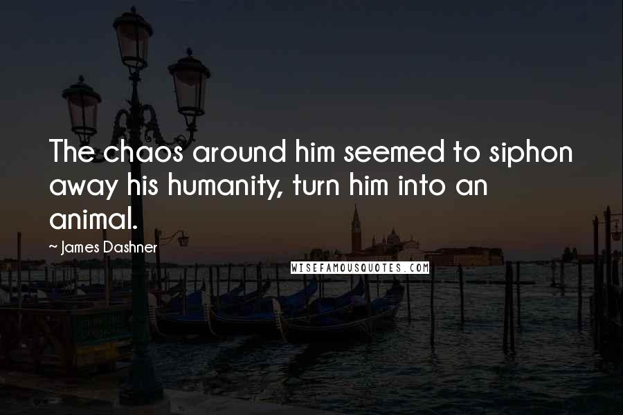 James Dashner Quotes: The chaos around him seemed to siphon away his humanity, turn him into an animal.