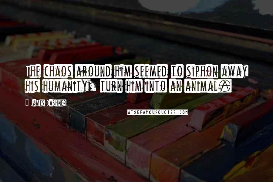 James Dashner Quotes: The chaos around him seemed to siphon away his humanity, turn him into an animal.