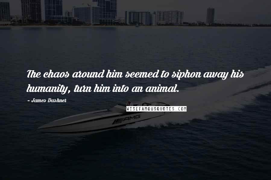 James Dashner Quotes: The chaos around him seemed to siphon away his humanity, turn him into an animal.