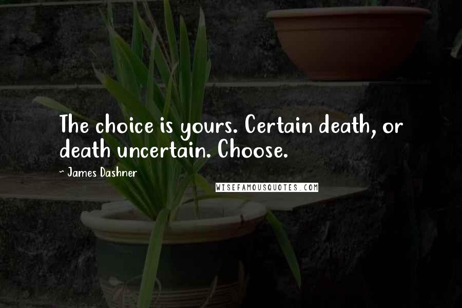 James Dashner Quotes: The choice is yours. Certain death, or death uncertain. Choose.