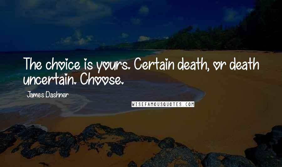 James Dashner Quotes: The choice is yours. Certain death, or death uncertain. Choose.