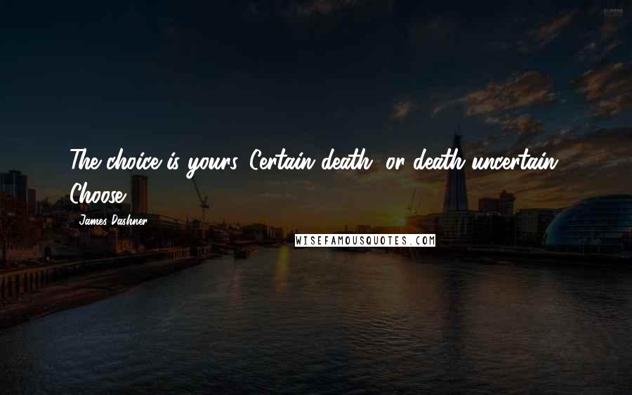 James Dashner Quotes: The choice is yours. Certain death, or death uncertain. Choose.