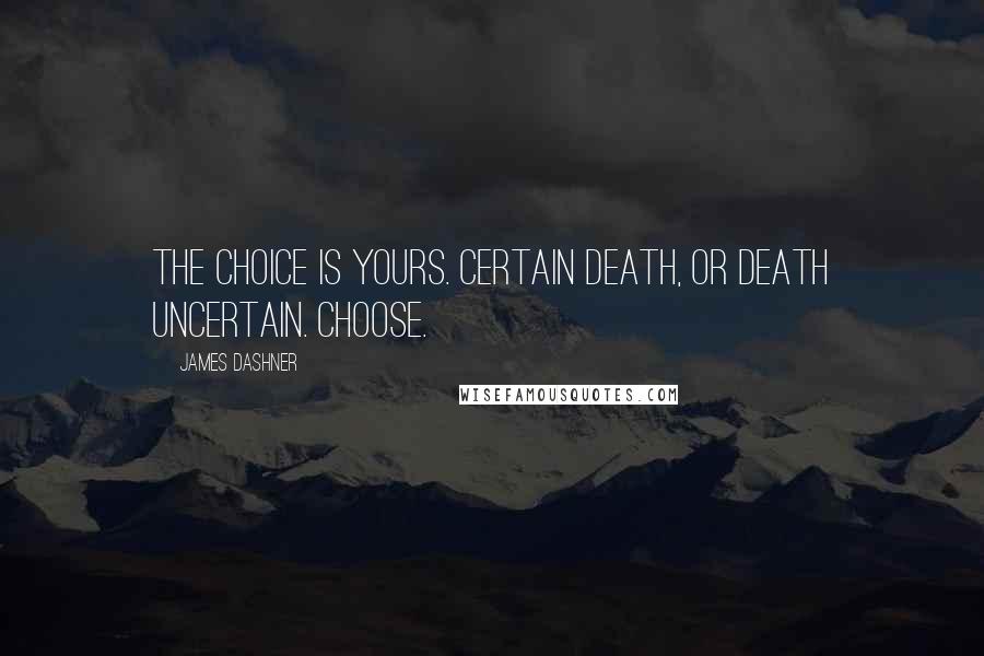 James Dashner Quotes: The choice is yours. Certain death, or death uncertain. Choose.