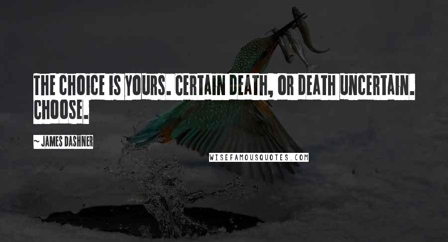 James Dashner Quotes: The choice is yours. Certain death, or death uncertain. Choose.