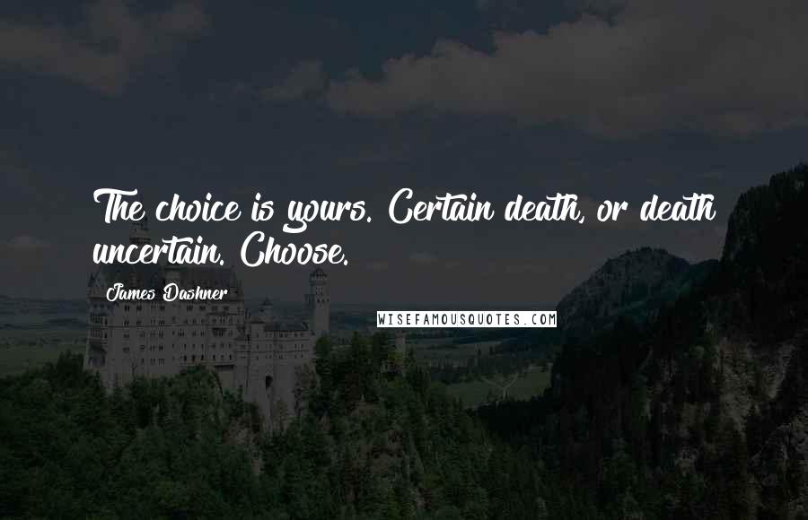 James Dashner Quotes: The choice is yours. Certain death, or death uncertain. Choose.