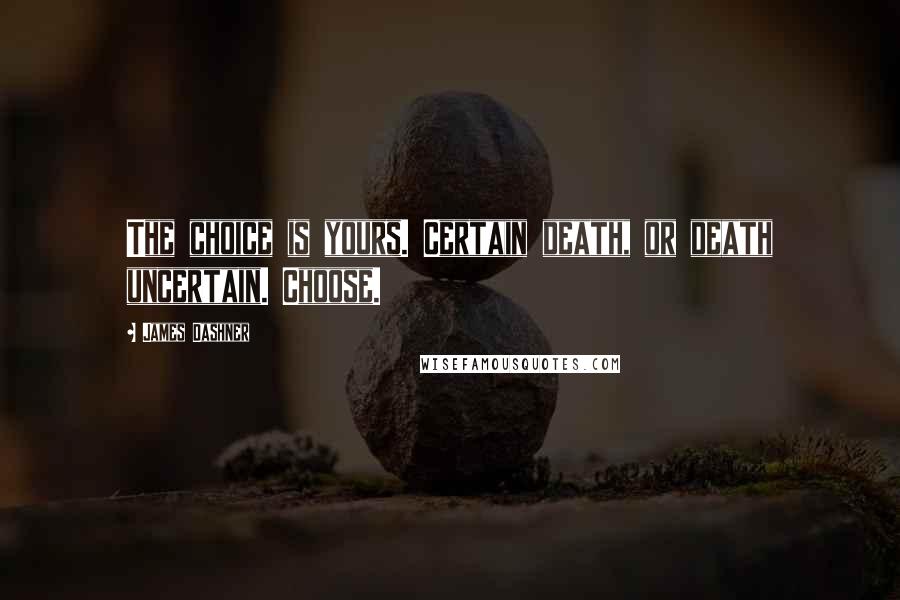 James Dashner Quotes: The choice is yours. Certain death, or death uncertain. Choose.