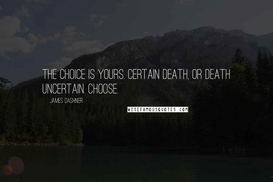 James Dashner Quotes: The choice is yours. Certain death, or death uncertain. Choose.