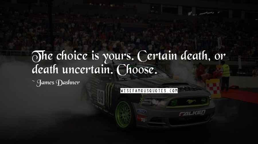 James Dashner Quotes: The choice is yours. Certain death, or death uncertain. Choose.