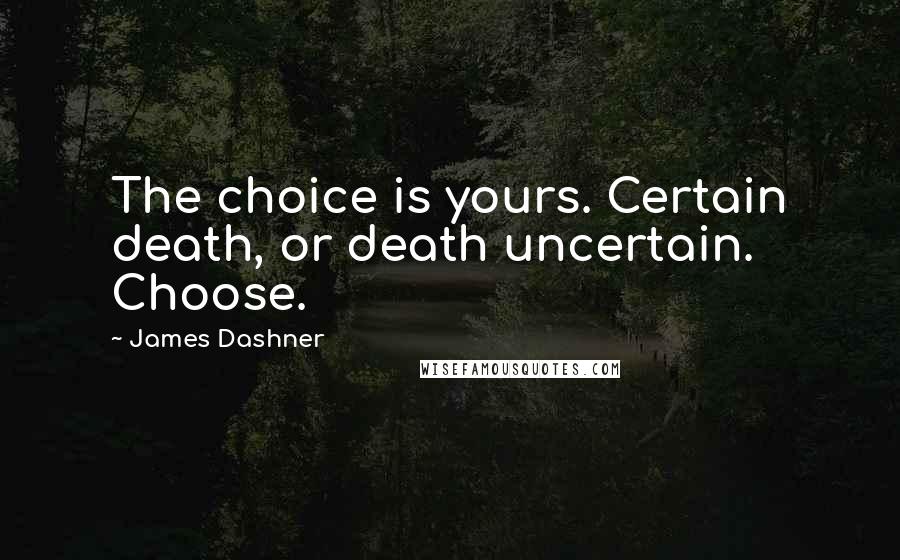 James Dashner Quotes: The choice is yours. Certain death, or death uncertain. Choose.