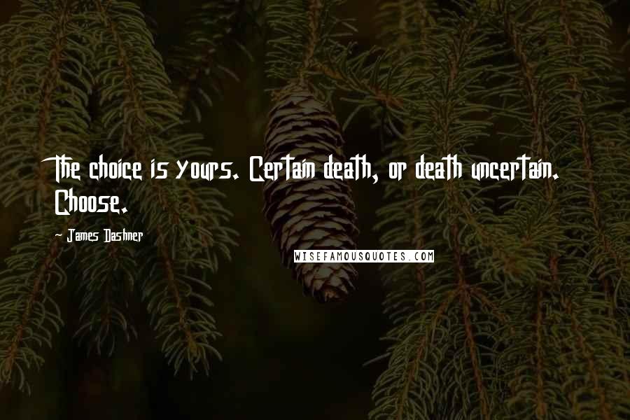 James Dashner Quotes: The choice is yours. Certain death, or death uncertain. Choose.