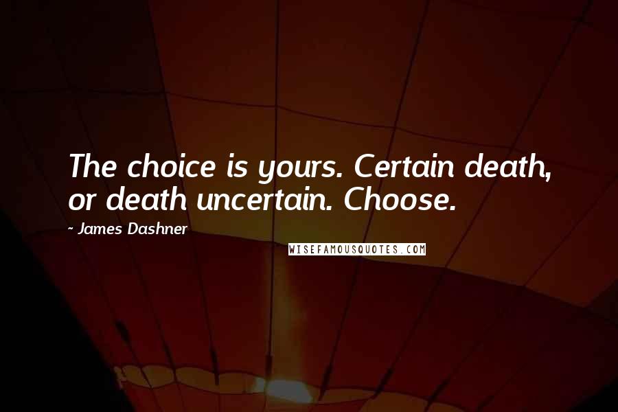 James Dashner Quotes: The choice is yours. Certain death, or death uncertain. Choose.