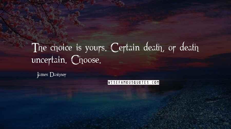 James Dashner Quotes: The choice is yours. Certain death, or death uncertain. Choose.