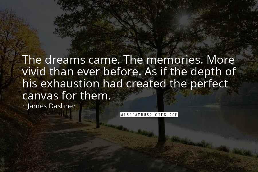 James Dashner Quotes: The dreams came. The memories. More vivid than ever before. As if the depth of his exhaustion had created the perfect canvas for them.