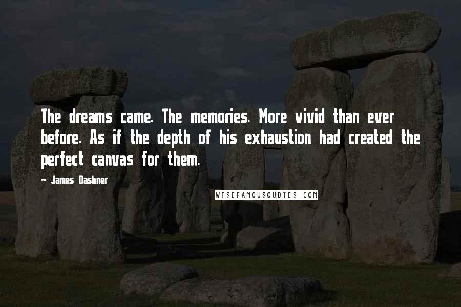 James Dashner Quotes: The dreams came. The memories. More vivid than ever before. As if the depth of his exhaustion had created the perfect canvas for them.