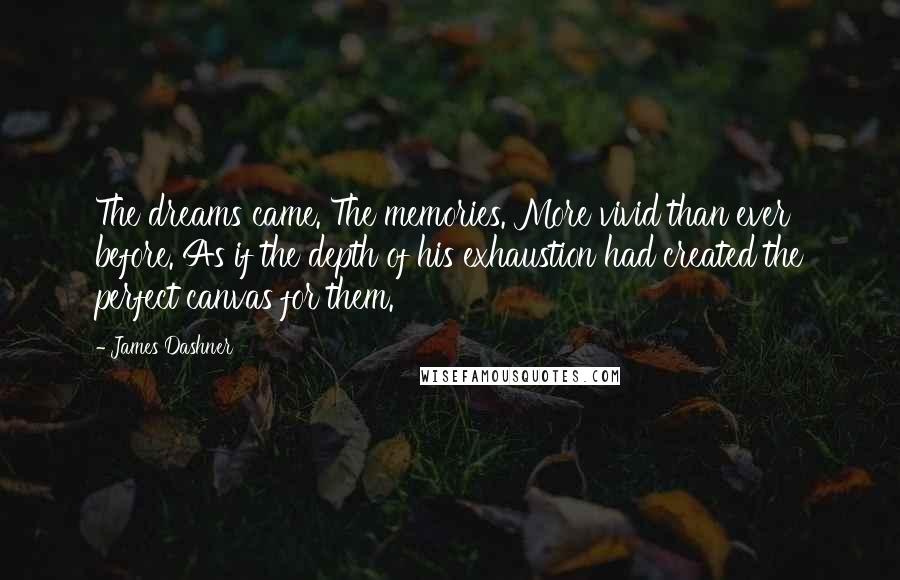 James Dashner Quotes: The dreams came. The memories. More vivid than ever before. As if the depth of his exhaustion had created the perfect canvas for them.