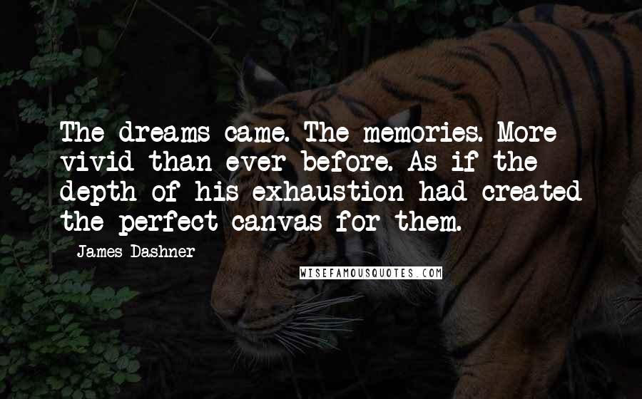 James Dashner Quotes: The dreams came. The memories. More vivid than ever before. As if the depth of his exhaustion had created the perfect canvas for them.