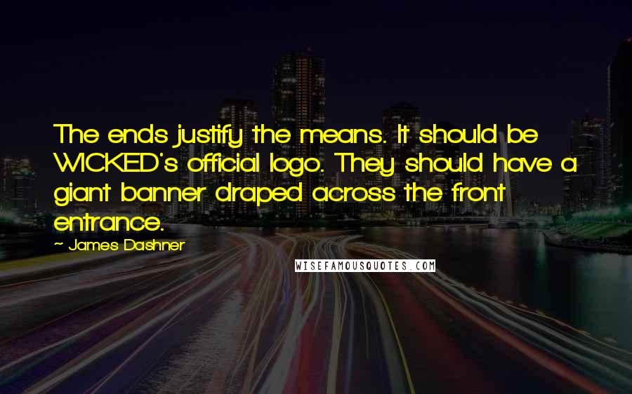 James Dashner Quotes: The ends justify the means. It should be WICKED's official logo. They should have a giant banner draped across the front entrance.