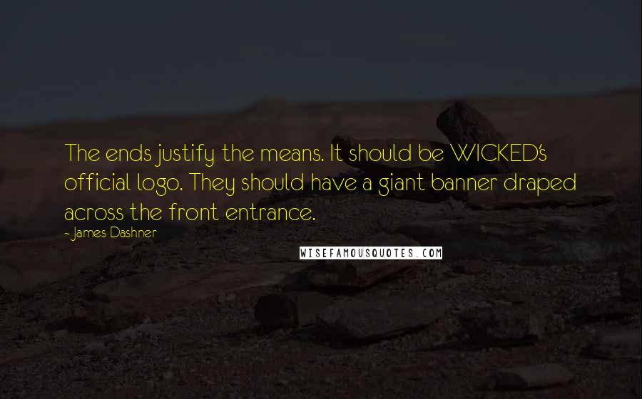 James Dashner Quotes: The ends justify the means. It should be WICKED's official logo. They should have a giant banner draped across the front entrance.
