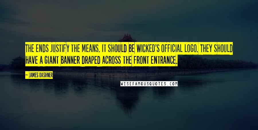 James Dashner Quotes: The ends justify the means. It should be WICKED's official logo. They should have a giant banner draped across the front entrance.