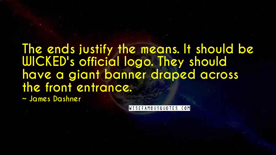 James Dashner Quotes: The ends justify the means. It should be WICKED's official logo. They should have a giant banner draped across the front entrance.