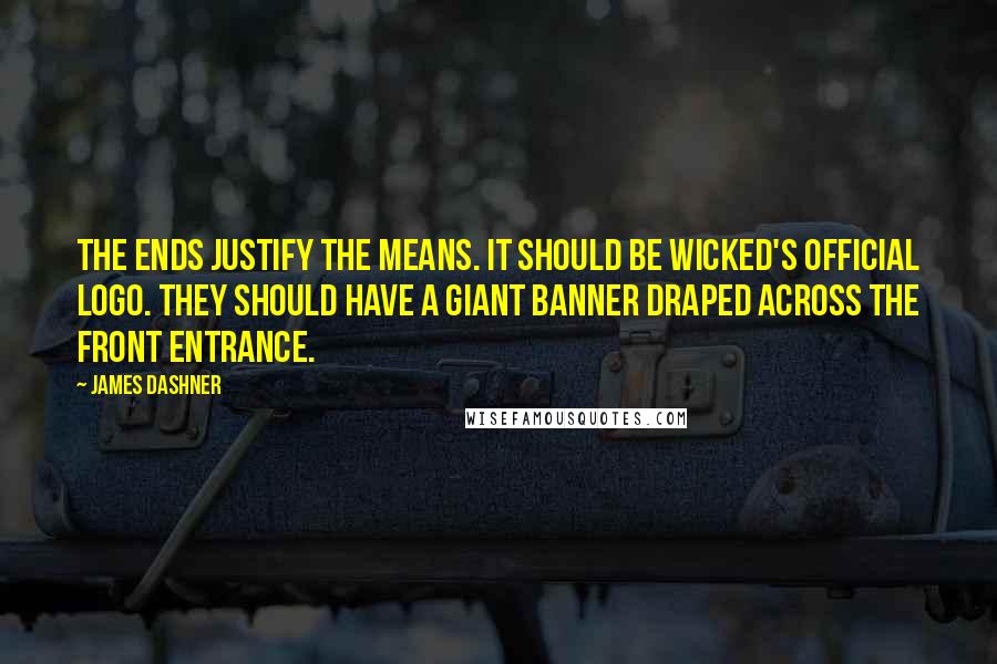 James Dashner Quotes: The ends justify the means. It should be WICKED's official logo. They should have a giant banner draped across the front entrance.