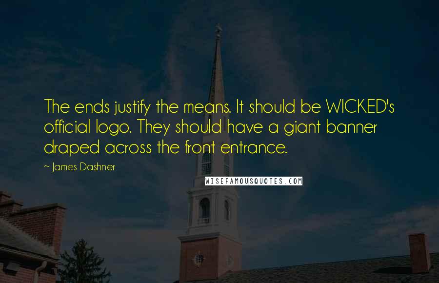 James Dashner Quotes: The ends justify the means. It should be WICKED's official logo. They should have a giant banner draped across the front entrance.