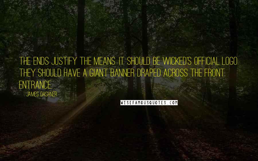 James Dashner Quotes: The ends justify the means. It should be WICKED's official logo. They should have a giant banner draped across the front entrance.