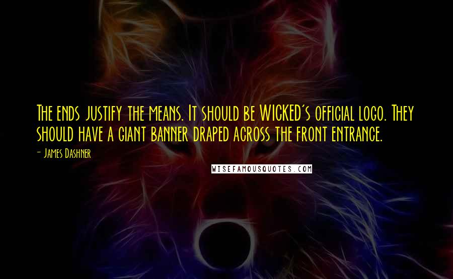 James Dashner Quotes: The ends justify the means. It should be WICKED's official logo. They should have a giant banner draped across the front entrance.