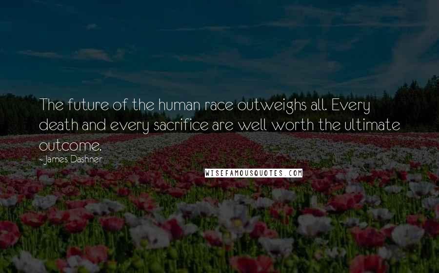 James Dashner Quotes: The future of the human race outweighs all. Every death and every sacrifice are well worth the ultimate outcome.