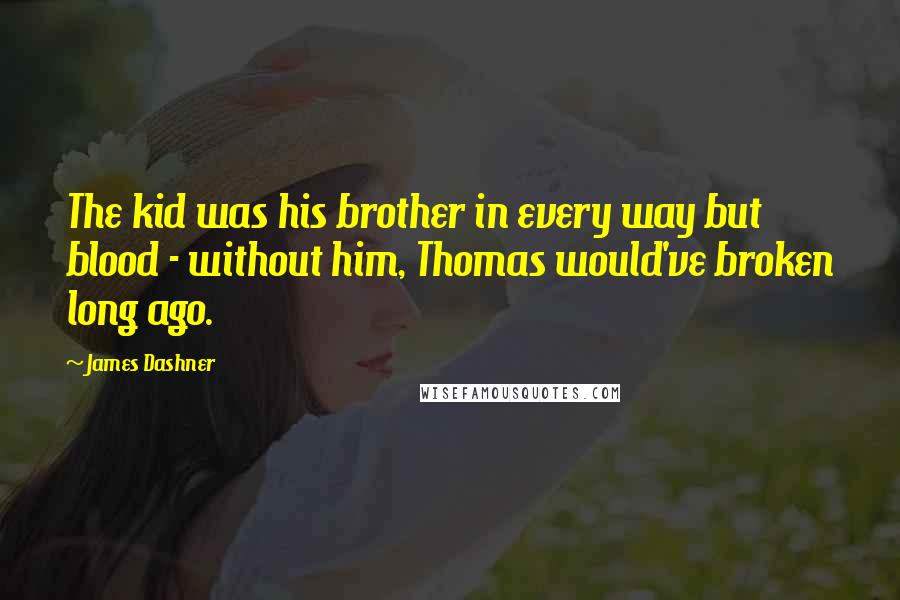 James Dashner Quotes: The kid was his brother in every way but blood - without him, Thomas would've broken long ago.