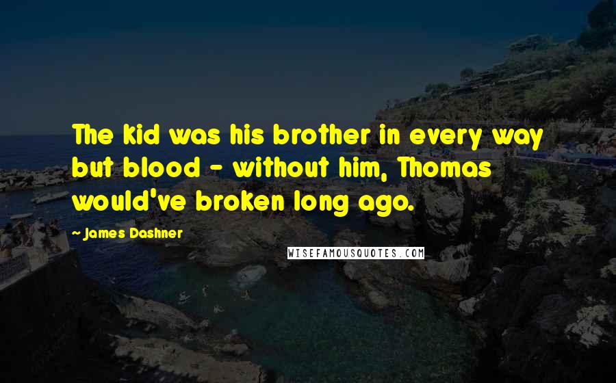 James Dashner Quotes: The kid was his brother in every way but blood - without him, Thomas would've broken long ago.