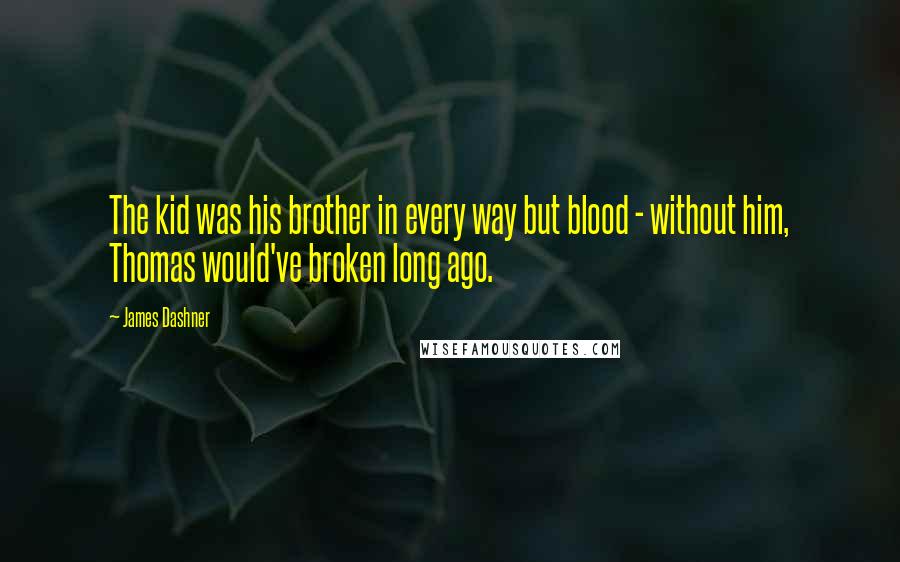 James Dashner Quotes: The kid was his brother in every way but blood - without him, Thomas would've broken long ago.