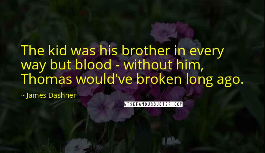 James Dashner Quotes: The kid was his brother in every way but blood - without him, Thomas would've broken long ago.