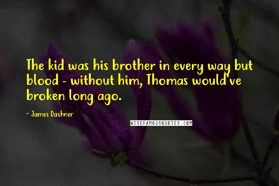 James Dashner Quotes: The kid was his brother in every way but blood - without him, Thomas would've broken long ago.
