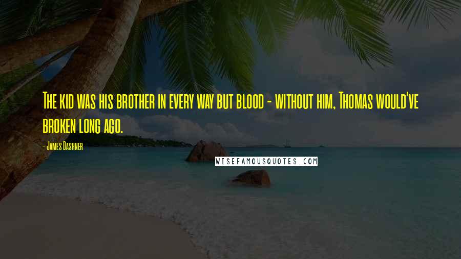 James Dashner Quotes: The kid was his brother in every way but blood - without him, Thomas would've broken long ago.