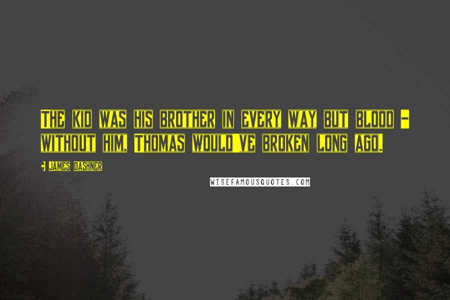 James Dashner Quotes: The kid was his brother in every way but blood - without him, Thomas would've broken long ago.