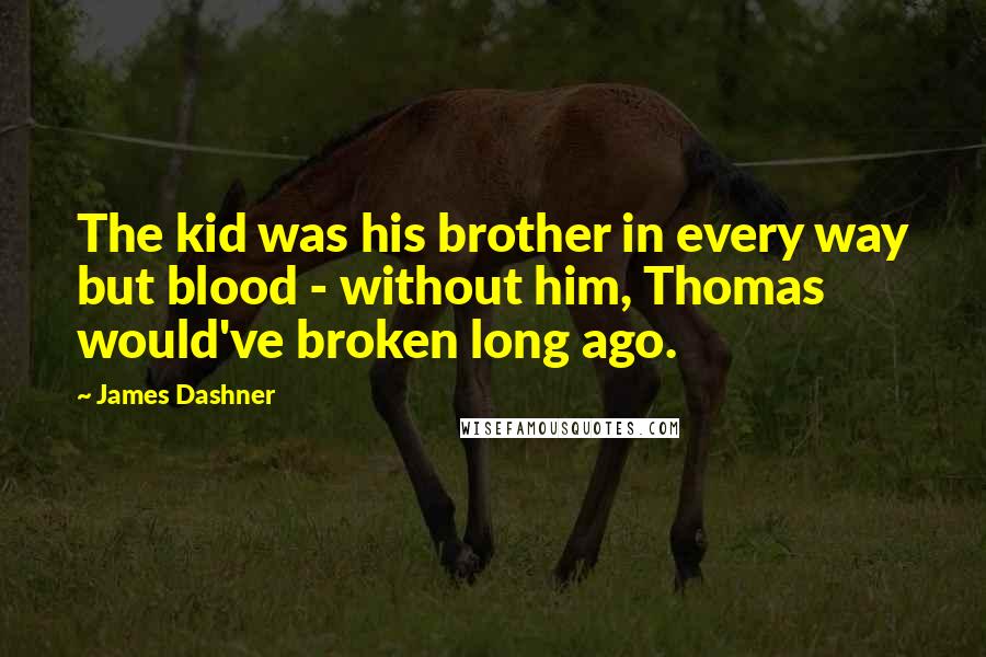 James Dashner Quotes: The kid was his brother in every way but blood - without him, Thomas would've broken long ago.