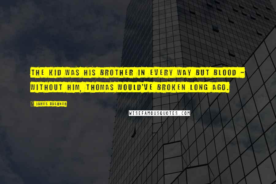 James Dashner Quotes: The kid was his brother in every way but blood - without him, Thomas would've broken long ago.