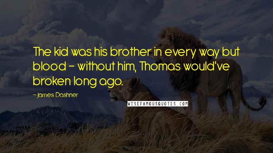 James Dashner Quotes: The kid was his brother in every way but blood - without him, Thomas would've broken long ago.