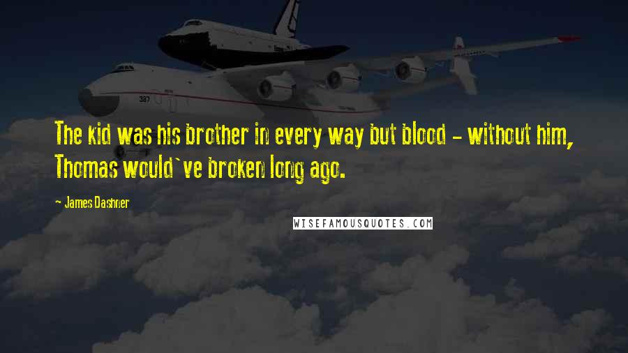 James Dashner Quotes: The kid was his brother in every way but blood - without him, Thomas would've broken long ago.