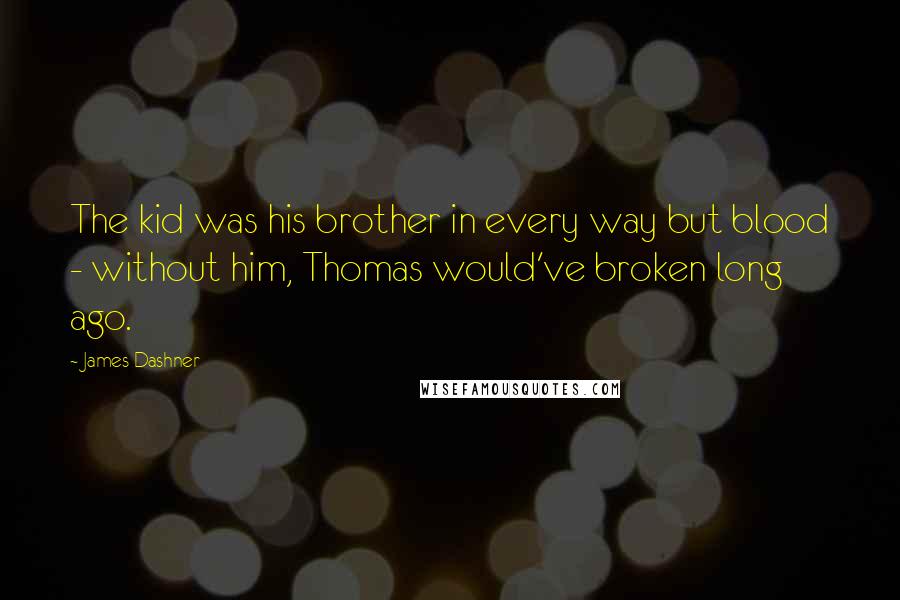James Dashner Quotes: The kid was his brother in every way but blood - without him, Thomas would've broken long ago.