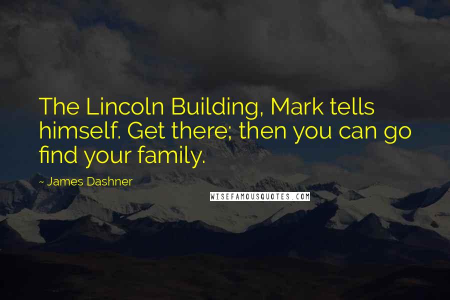 James Dashner Quotes: The Lincoln Building, Mark tells himself. Get there; then you can go find your family.