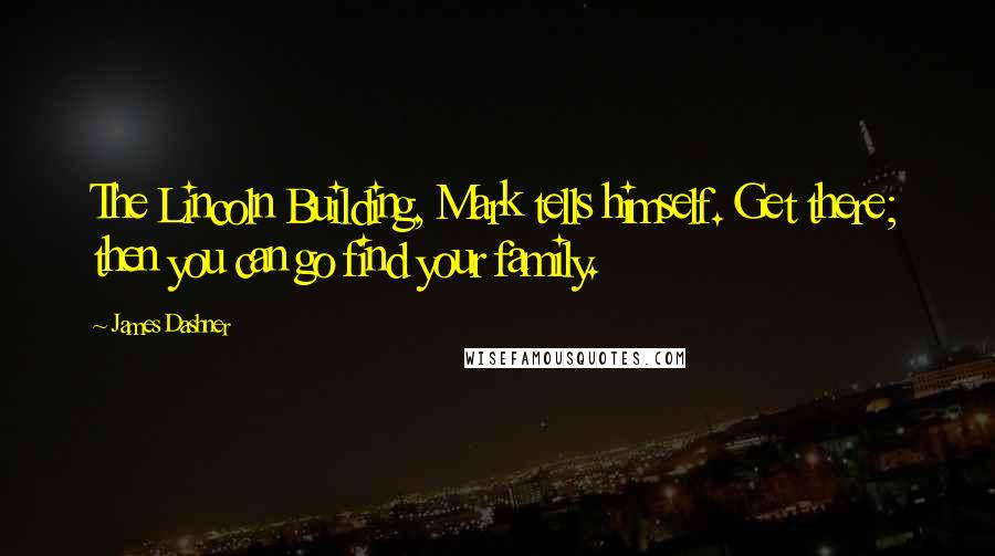 James Dashner Quotes: The Lincoln Building, Mark tells himself. Get there; then you can go find your family.